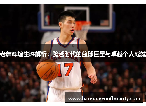 老詹辉煌生涯解析：跨越时代的篮球巨星与卓越个人成就