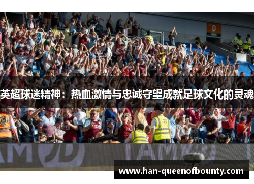 英超球迷精神：热血激情与忠诚守望成就足球文化的灵魂