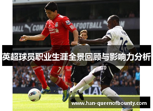 英超球员职业生涯全景回顾与影响力分析