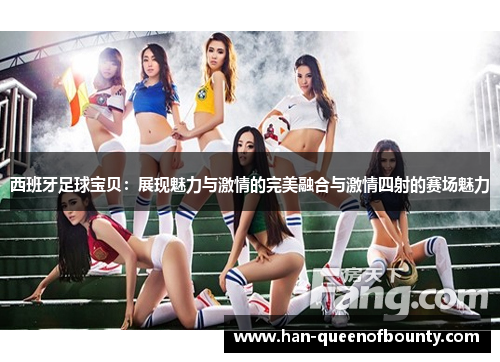 西班牙足球宝贝：展现魅力与激情的完美融合与激情四射的赛场魅力