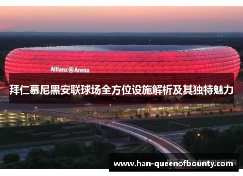 拜仁慕尼黑安联球场全方位设施解析及其独特魅力