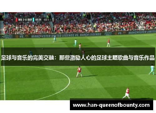 足球与音乐的完美交融：那些激励人心的足球主题歌曲与音乐作品