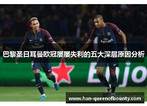 巴黎圣日耳曼欧冠屡屡失利的五大深层原因分析
