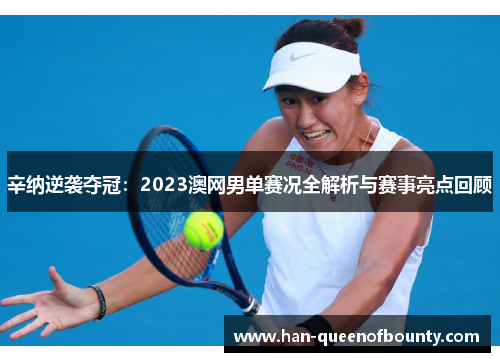 辛纳逆袭夺冠：2023澳网男单赛况全解析与赛事亮点回顾