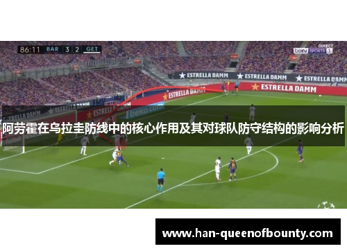 阿劳霍在乌拉圭防线中的核心作用及其对球队防守结构的影响分析