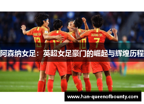 阿森纳女足：英超女足豪门的崛起与辉煌历程