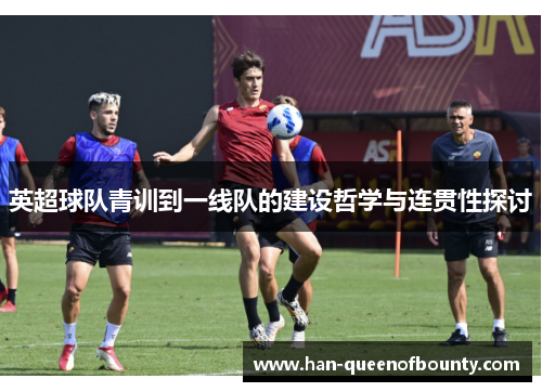 英超球队青训到一线队的建设哲学与连贯性探讨