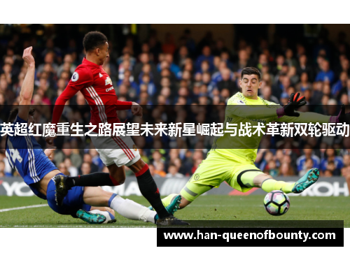 英超红魔重生之路展望未来新星崛起与战术革新双轮驱动