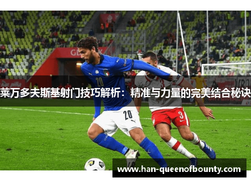 莱万多夫斯基射门技巧解析：精准与力量的完美结合秘诀