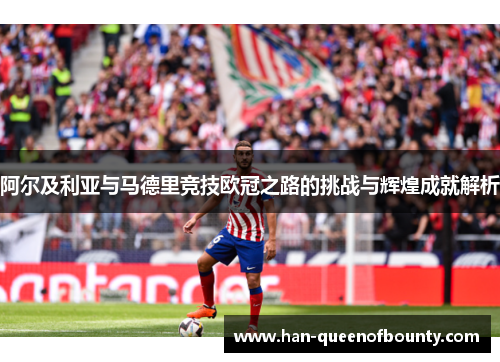 阿尔及利亚与马德里竞技欧冠之路的挑战与辉煌成就解析