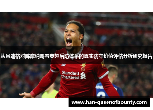 从吕迪格对阵摩纳哥看英超后防体系的真实防守价值评估分析研究报告