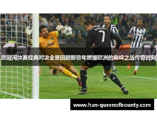 欧冠淘汰赛经典对决全景回顾那些年燃爆欧洲的巅峰之战传奇时刻