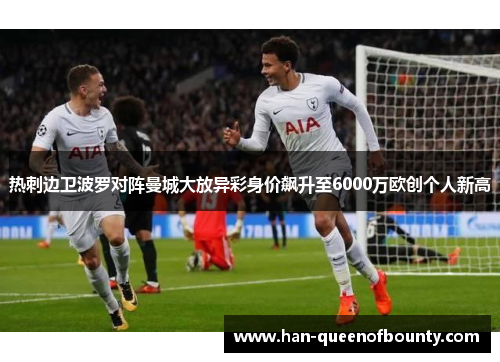 热刺边卫波罗对阵曼城大放异彩身价飙升至6000万欧创个人新高