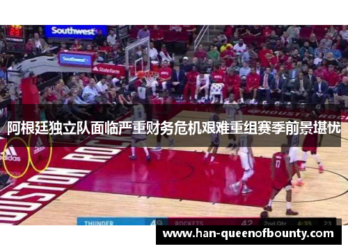 阿根廷独立队面临严重财务危机艰难重组赛季前景堪忧